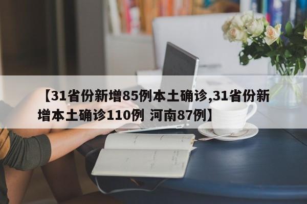 【31省份新增85例本土确诊,31省份新增本土确诊110例 河南87例】