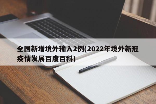 全国新增境外输入2例(2022年境外新冠疫情发展百度百科)