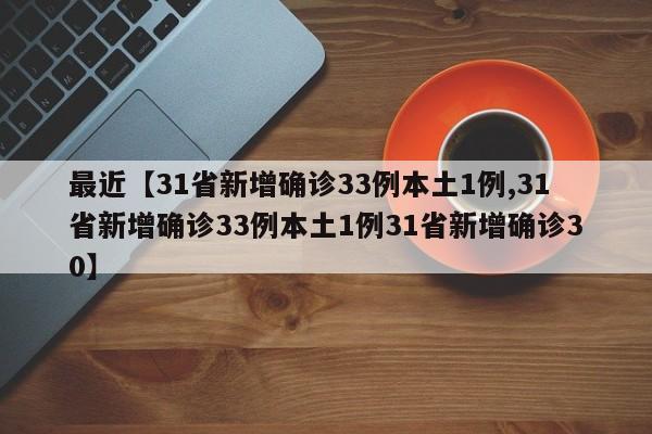 最近【31省新增确诊33例本土1例,31省新增确诊33例本土1例31省新增确诊30】