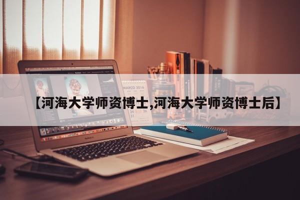 【河海大学师资博士,河海大学师资博士后】