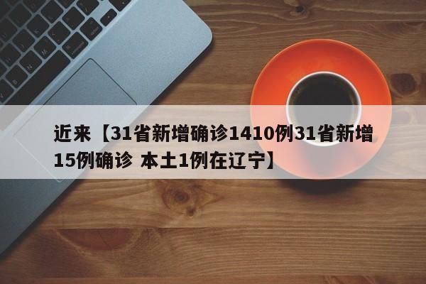 近来【31省新增确诊1410例31省新增15例确诊 本土1例在辽宁】