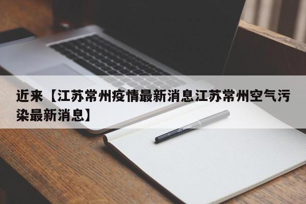 近来【江苏常州疫情最新消息江苏常州空气污染最新消息】