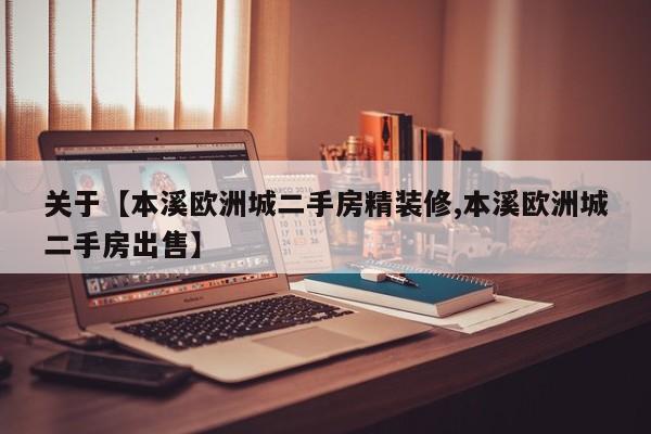 关于【本溪欧洲城二手房精装修,本溪欧洲城二手房出售】