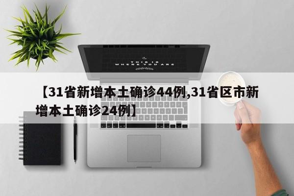 【31省新增本土确诊44例,31省区市新增本土确诊24例】