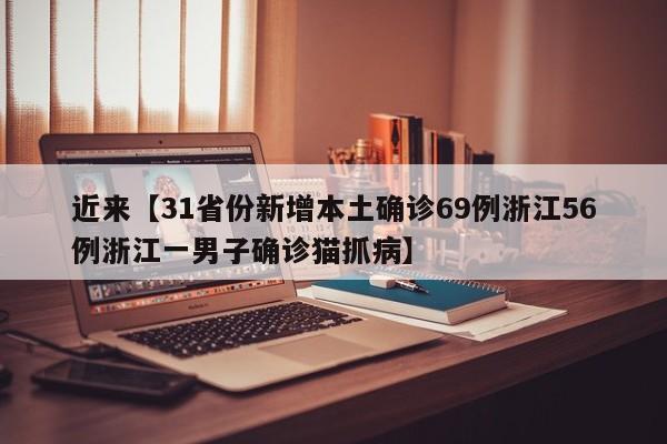 近来【31省份新增本土确诊69例浙江56例浙江一男子确诊猫抓病】
