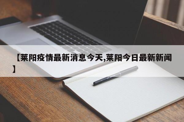 【莱阳疫情最新消息今天,莱阳今日最新新闻】