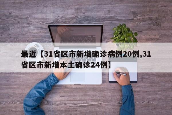 最近【31省区市新增确诊病例20例,31省区市新增本土确诊24例】