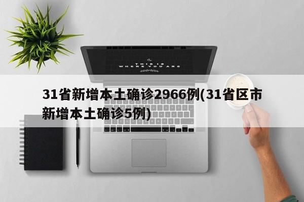 31省新增本土确诊2966例(31省区市新增本土确诊5例)