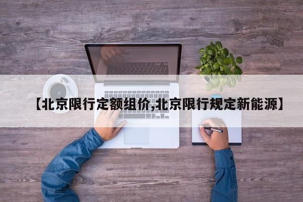 【北京限行定额组价,北京限行规定新能源】