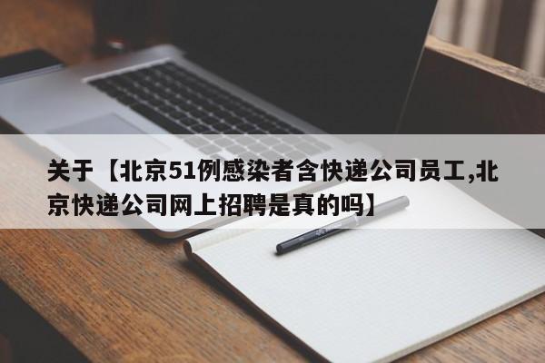关于【北京51例感染者含快递公司员工,北京快递公司网上招聘是真的吗】