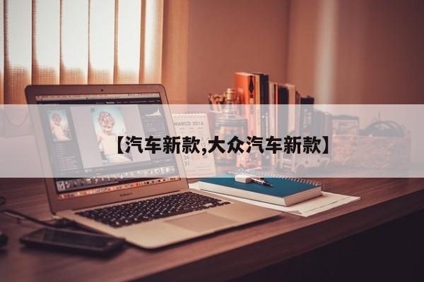 【汽车新款,大众汽车新款】