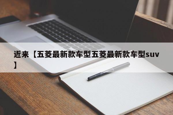 近来【五菱最新款车型五菱最新款车型suv】
