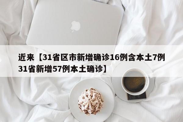 近来【31省区市新增确诊16例含本土7例31省新增57例本土确诊】