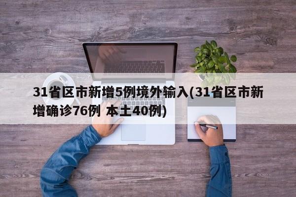 31省区市新增5例境外输入(31省区市新增确诊76例 本土40例)