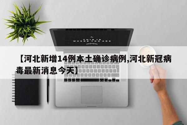 【河北新增14例本土确诊病例,河北新冠病毒最新消息今天】