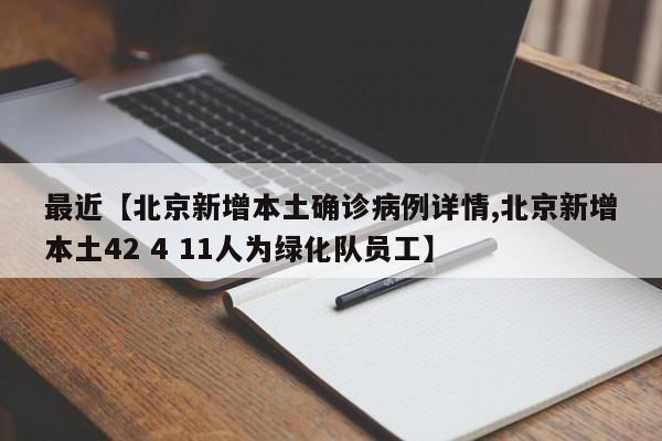 最近【北京新增本土确诊病例详情,北京新增本土42 4 11人为绿化队员工】