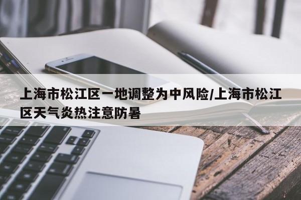 上海市松江区一地调整为中风险/上海市松江区天气炎热注意防暑