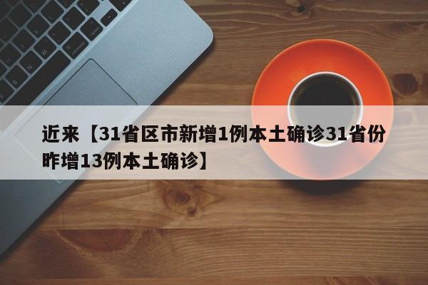 近来【31省区市新增1例本土确诊31省份昨增13例本土确诊】