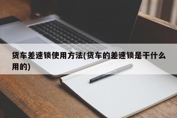 货车差速锁使用方法(货车的差速锁是干什么用的)