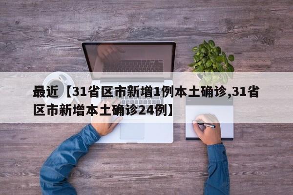 最近【31省区市新增1例本土确诊,31省区市新增本土确诊24例】