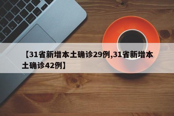 【31省新增本土确诊29例,31省新增本土确诊42例】