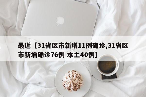 最近【31省区市新增11例确诊,31省区市新增确诊76例 本土40例】