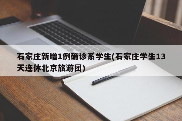 石家庄新增1例确诊系学生(石家庄学生13天连休北京旅游团)