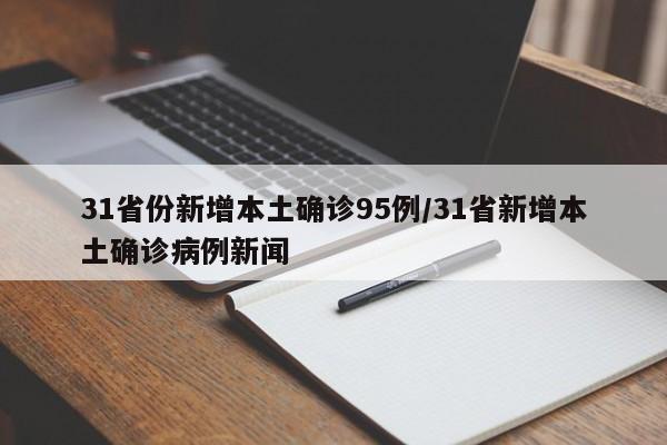 31省份新增本土确诊95例/31省新增本土确诊病例新闻