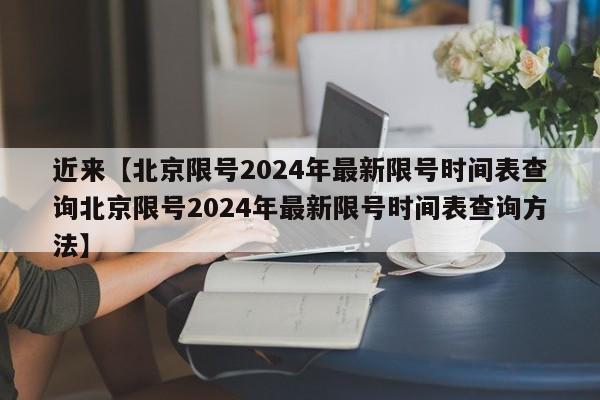 近来【北京限号2024年最新限号时间表查询北京限号2024年最新限号时间表查询方法】