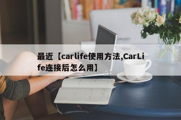 最近【carlife使用方法,CarLife连接后怎么用】