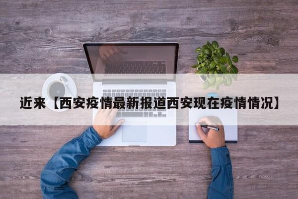 近来【西安疫情最新报道西安现在疫情情况】