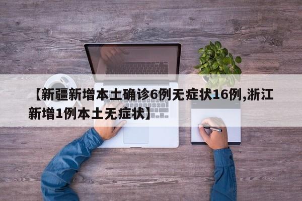 【新疆新增本土确诊6例无症状16例,浙江新增1例本土无症状】