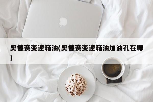 奥德赛变速箱油(奥德赛变速箱油加油孔在哪)