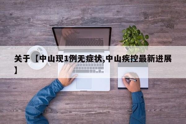 关于【中山现1例无症状,中山疾控最新进展】