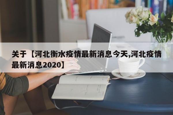 关于【河北衡水疫情最新消息今天,河北疫情最新消息2020】