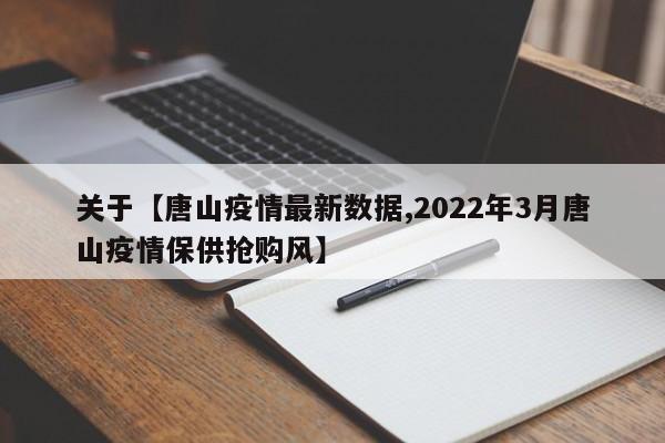 关于【唐山疫情最新数据,2022年3月唐山疫情保供抢购风】