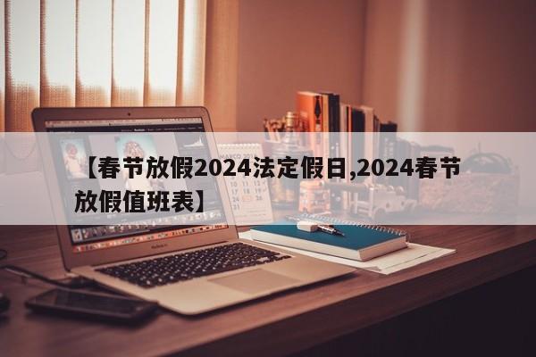 【春节放假2024法定假日,2024春节放假值班表】