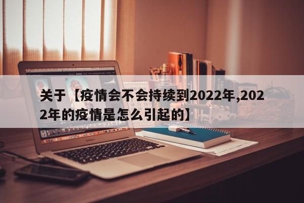 关于【疫情会不会持续到2022年,2022年的疫情是怎么引起的】