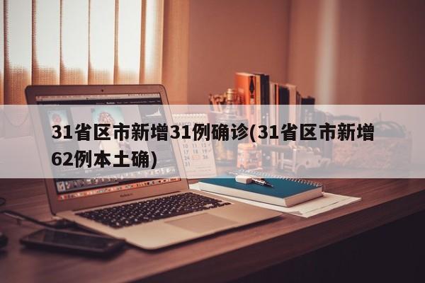 31省区市新增31例确诊(31省区市新增62例本土确)