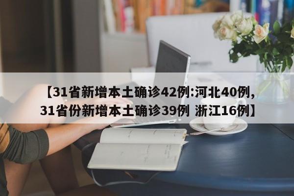 【31省新增本土确诊42例:河北40例,31省份新增本土确诊39例 浙江16例】