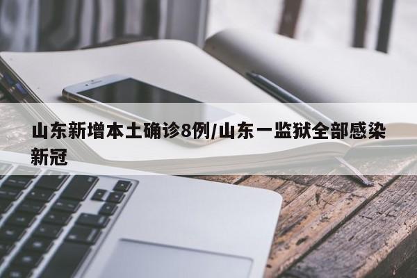 山东新增本土确诊8例/山东一监狱全部感染新冠