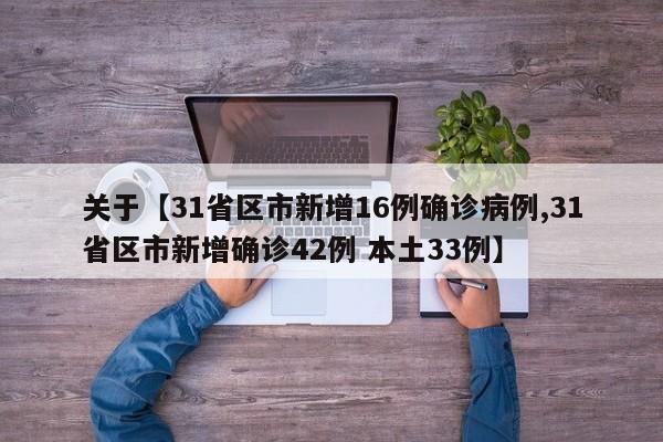 关于【31省区市新增16例确诊病例,31省区市新增确诊42例 本土33例】