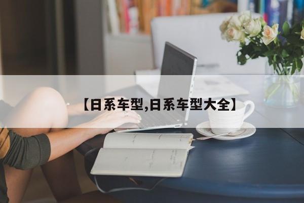 【日系车型,日系车型大全】