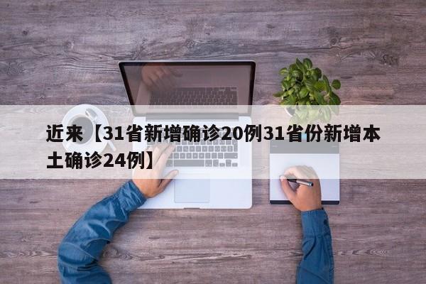 近来【31省新增确诊20例31省份新增本土确诊24例】