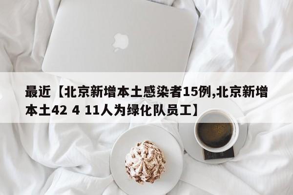 最近【北京新增本土感染者15例,北京新增本土42 4 11人为绿化队员工】