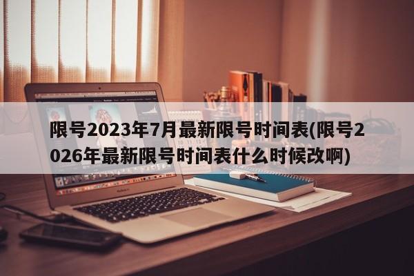 限号2023年7月最新限号时间表(限号2026年最新限号时间表什么时候改啊)