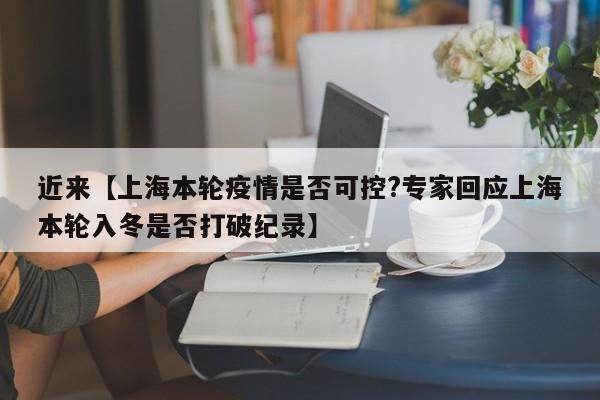 近来【上海本轮疫情是否可控?专家回应上海本轮入冬是否打破纪录】