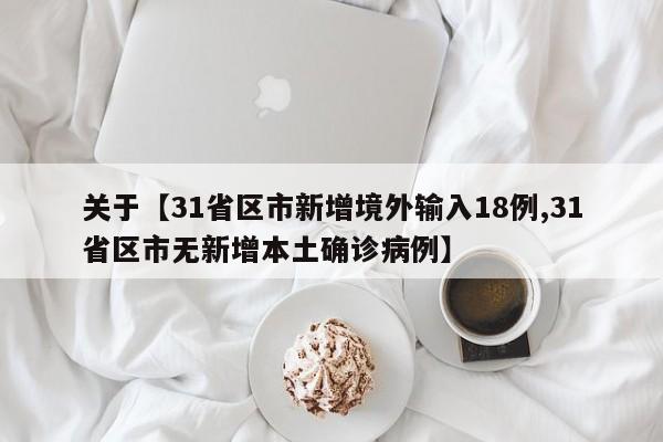 关于【31省区市新增境外输入18例,31省区市无新增本土确诊病例】