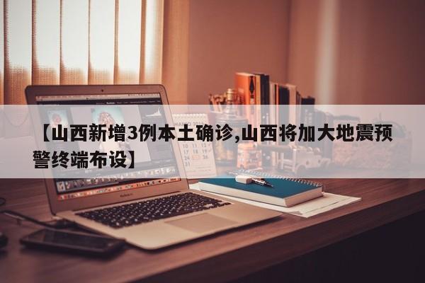 【山西新增3例本土确诊,山西将加大地震预警终端布设】