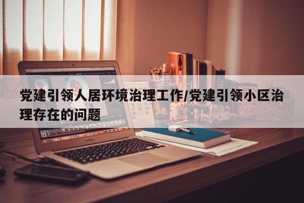 党建引领人居环境治理工作/党建引领小区治理存在的问题